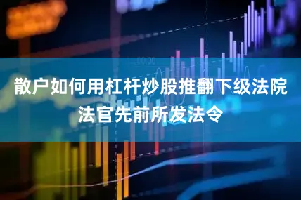 散户如何用杠杆炒股推翻下级法院法官先前所发法令