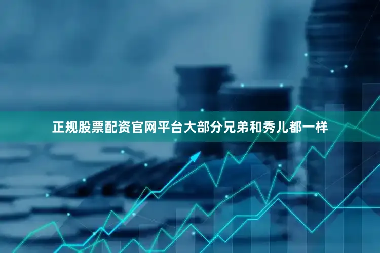 正规股票配资官网平台大部分兄弟和秀儿都一样
