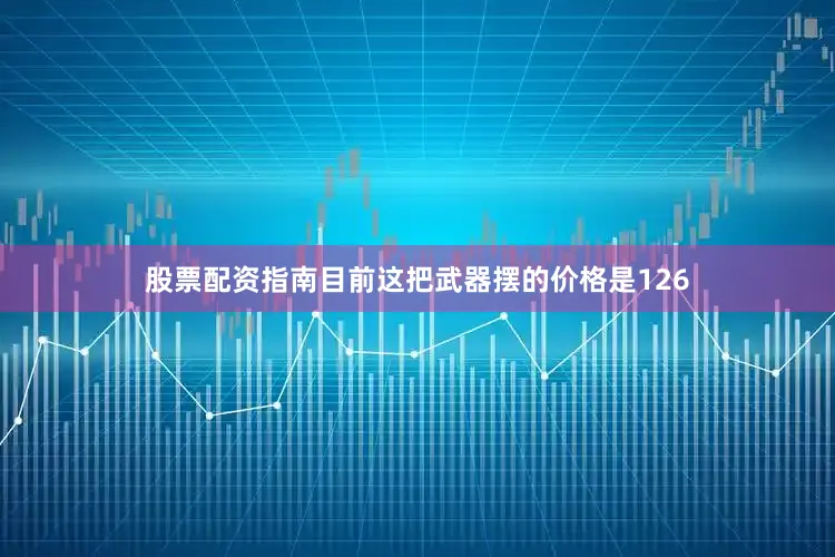 股票配资指南目前这把武器摆的价格是126