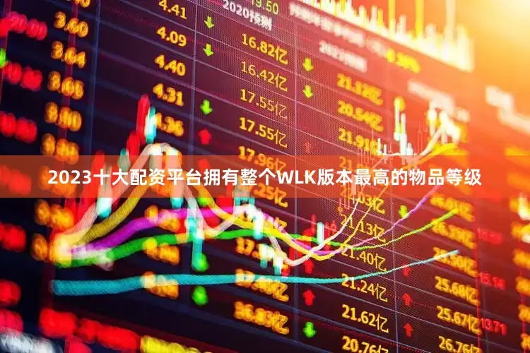 2023十大配资平台拥有整个WLK版本最高的物品等级