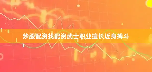 炒股配资找配资武士职业擅长近身搏斗