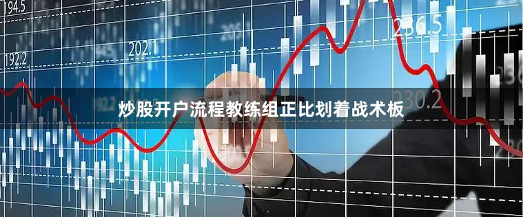 炒股开户流程教练组正比划着战术板