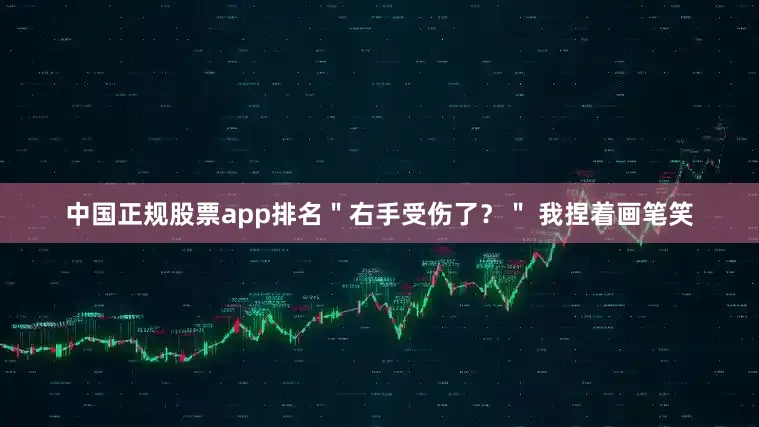 中国正规股票app排名＂右手受伤了？＂ 我捏着画笔笑