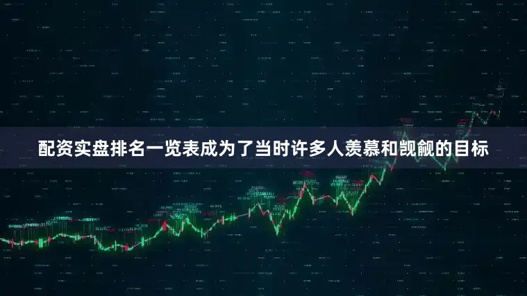 配资实盘排名一览表成为了当时许多人羡慕和觊觎的目标