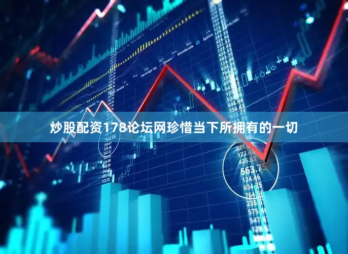 炒股配资178论坛网珍惜当下所拥有的一切