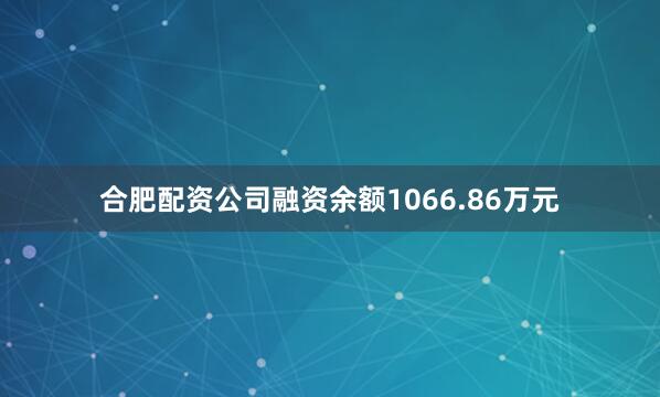 合肥配资公司融资余额1066.86万元