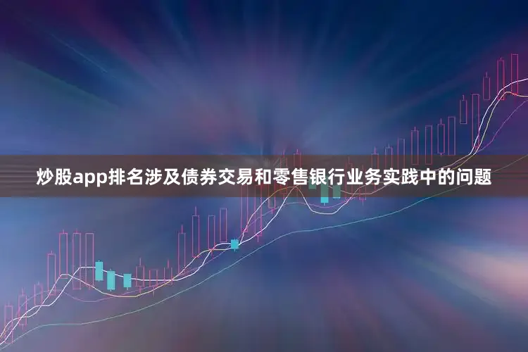 炒股app排名涉及债券交易和零售银行业务实践中的问题