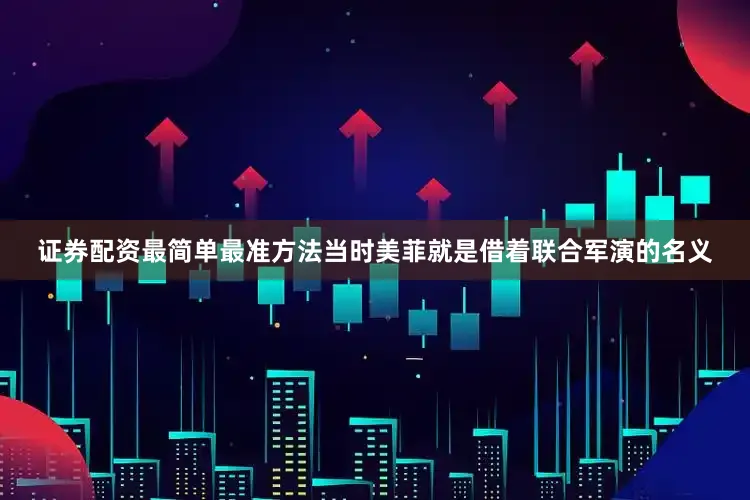 证券配资最简单最准方法当时美菲就是借着联合军演的名义