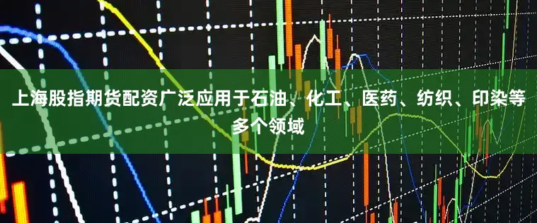 上海股指期货配资广泛应用于石油、化工、医药、纺织、印染等多个领域